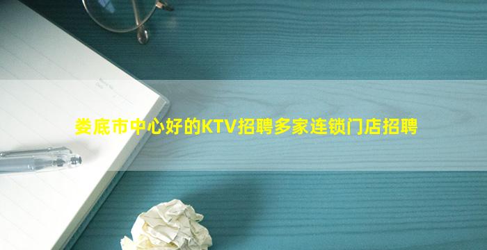 娄底市中心好的KTV招聘多家连锁门店招聘